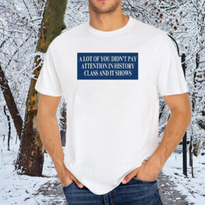 A Lot Of You Didn't Google Tariffs And It Shows Anti Trump T-Shirt