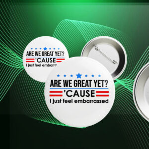 Are We Great Yet Cause I Just Feel Embarrassed Anti-Trump Button