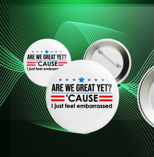 Are We Great Yet Cause I Just Feel Embarrassed Anti-Trump Button