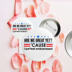 Are We Great Yet Cause I Just Feel Embarrassed Anti-Trump Button