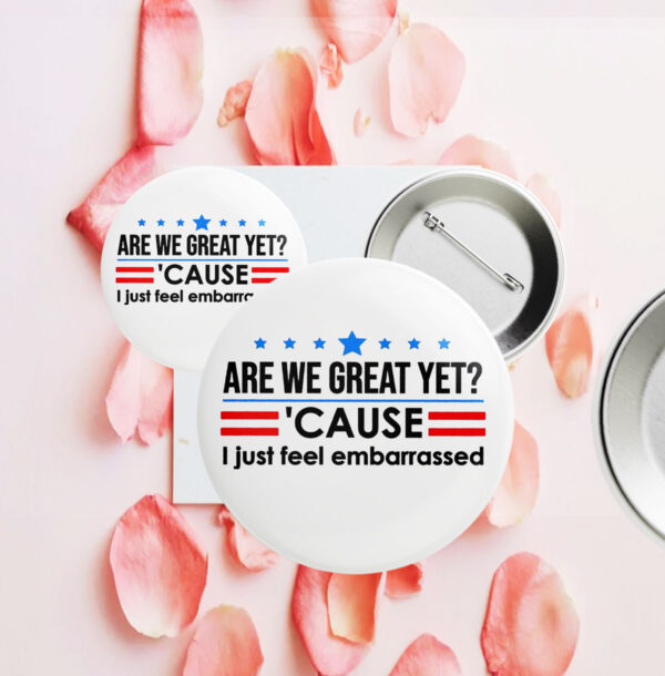 Are We Great Yet Cause I Just Feel Embarrassed Anti-Trump Button