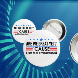Are We Great Yet Cause I Just Feel Embarrassed Anti-Trump Button
