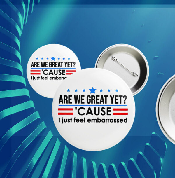 Are We Great Yet Cause I Just Feel Embarrassed Anti-Trump Button