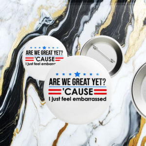 Are We Great Yet Cause I Just Feel Embarrassed Anti-Trump Button