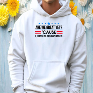 Are We Great Yet Cause I Just Feel Embarrassed Anti-Trump T-Shirt