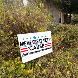 Are We Great Yet Cause I Just Feel Embarrassed Anti-Trump Yard Sign