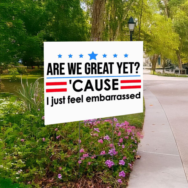 Are We Great Yet Cause I Just Feel Embarrassed Anti-Trump Yard Sign