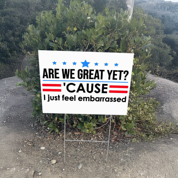 Are We Great Yet Cause I Just Feel Embarrassed Anti-Trump Yard Sign