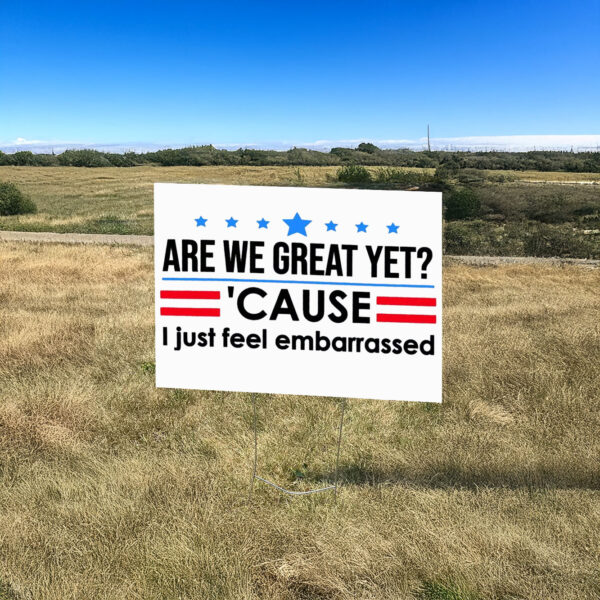 Are We Great Yet Cause I Just Feel Embarrassed Anti-Trump Yard Sign