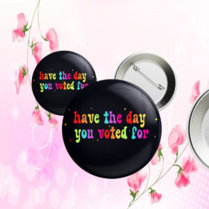 Have The Day You Voted For, Anti Christian Nationalism MAGA Trump Fascism Button