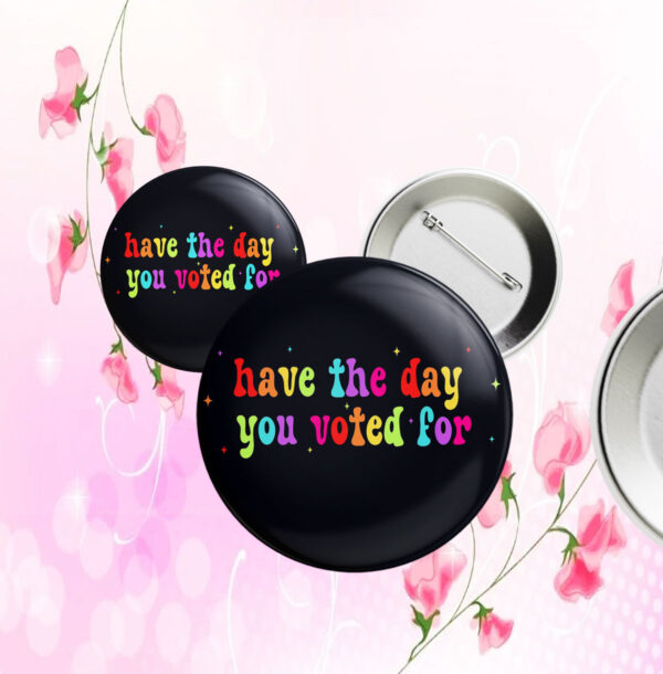 Have The Day You Voted For, Anti Christian Nationalism MAGA Trump Fascism Button