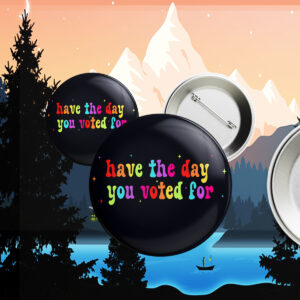 Have The Day You Voted For, Anti Christian Nationalism MAGA Trump Fascism Button