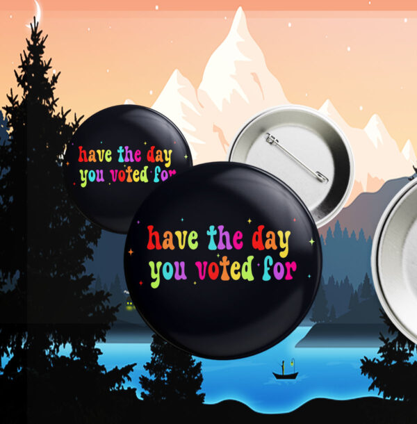 Have The Day You Voted For, Anti Christian Nationalism MAGA Trump Fascism Button