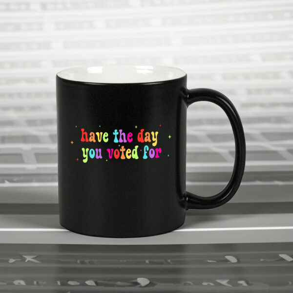 Have The Day You Voted For, Anti Christian Nationalism MAGA Trump Fascism Mug