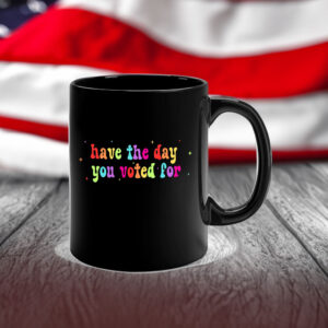 Have The Day You Voted For, Anti Christian Nationalism MAGA Trump Fascism Mug