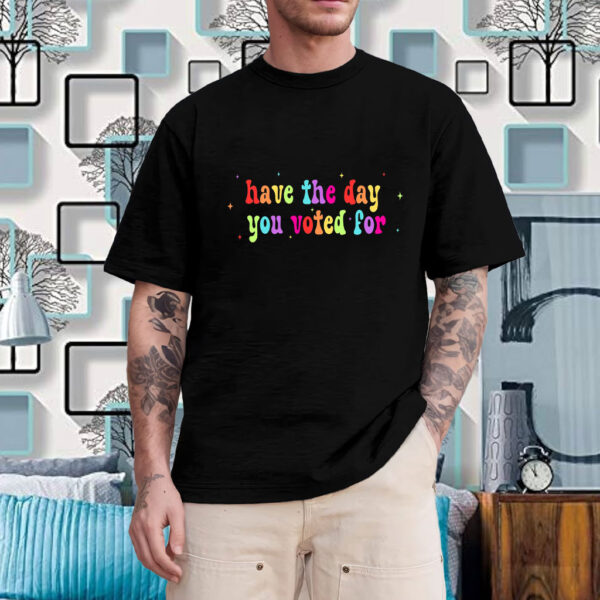 Have The Day You Voted For, Anti Christian Nationalism MAGA Trump Fascism T-Shirt