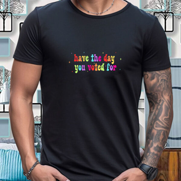 Have The Day You Voted For, Anti Christian Nationalism MAGA Trump Fascism T-Shirt