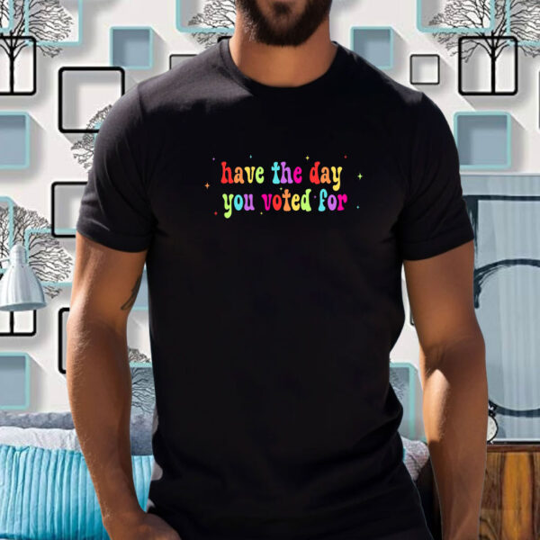 Have The Day You Voted For, Anti Christian Nationalism MAGA Trump Fascism T-Shirt
