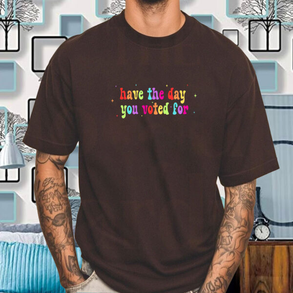 Have The Day You Voted For, Anti Christian Nationalism MAGA Trump Fascism T-Shirt