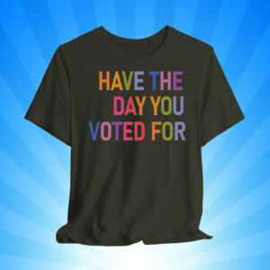 Have The Day You Voted For, FDT T-Shirt