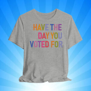Have The Day You Voted For, FDT T-Shirt