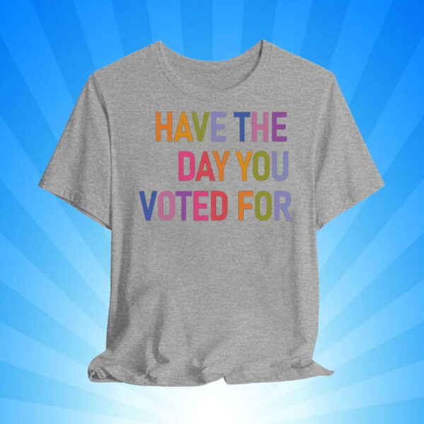 Have The Day You Voted For, FDT T-Shirt