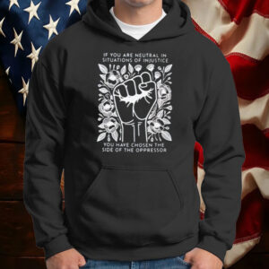 If You Are Neutral In Situations Of Injustice You Have Chosen The Side Of The Oppressor T-Shirt