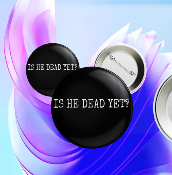 Is He Dead Yet? Anti Trump Button