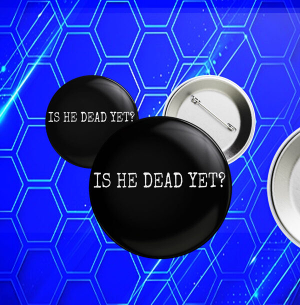Is He Dead Yet? Anti Trump Button