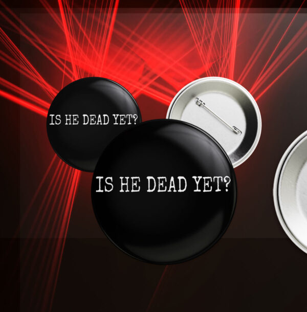 Is He Dead Yet? Anti Trump Button