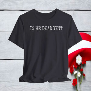 Is He Dead Yet Anti Trump T-Shirt