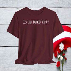 Is He Dead Yet Anti Trump T-Shirt