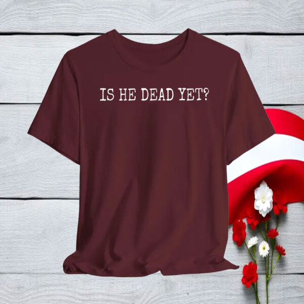 Is He Dead Yet Anti Trump T-Shirt