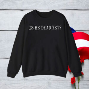 Is He Dead Yet Anti Trump T-Shirt