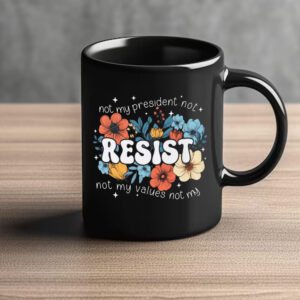 Not My President, Not My Values Not My, Resist Mug