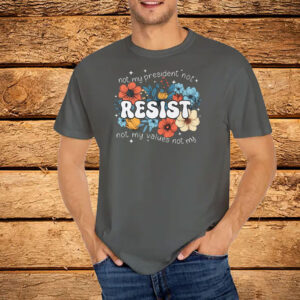 Not My President, Not My Values Not My, Resist T-Shirt