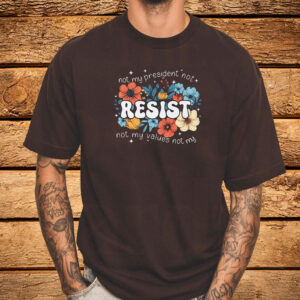 Not My President, Not My Values Not My, Resist T-Shirt