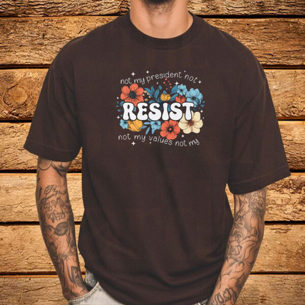 Not My President, Not My Values Not My, Resist T-Shirt