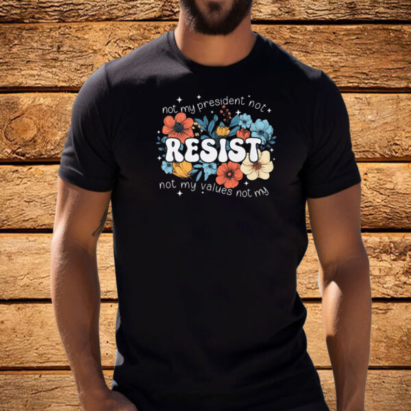 Not My President, Not My Values Not My, Resist T-Shirt