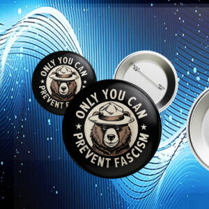 Only You Can Prevent Fascism, National Park Bear Anti Trump Button