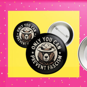 Only You Can Prevent Fascism, National Park Bear Anti Trump Button