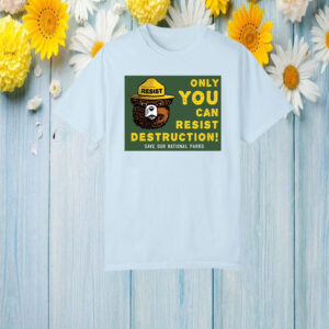 Only You Can Resist Destruction, Save Our National Parks T-Shirt