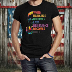 When Injustice Becomes Law, Resist, Resistance Becomes Duty T-Shirt