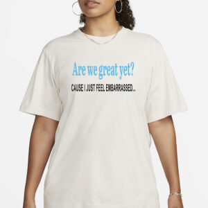 Are We Great Yet T-Shirt, Anti Ice Maga Republican Fascism Pro Immigration, Human Rights, Democrat Party, Sarcastic Trump Shirt