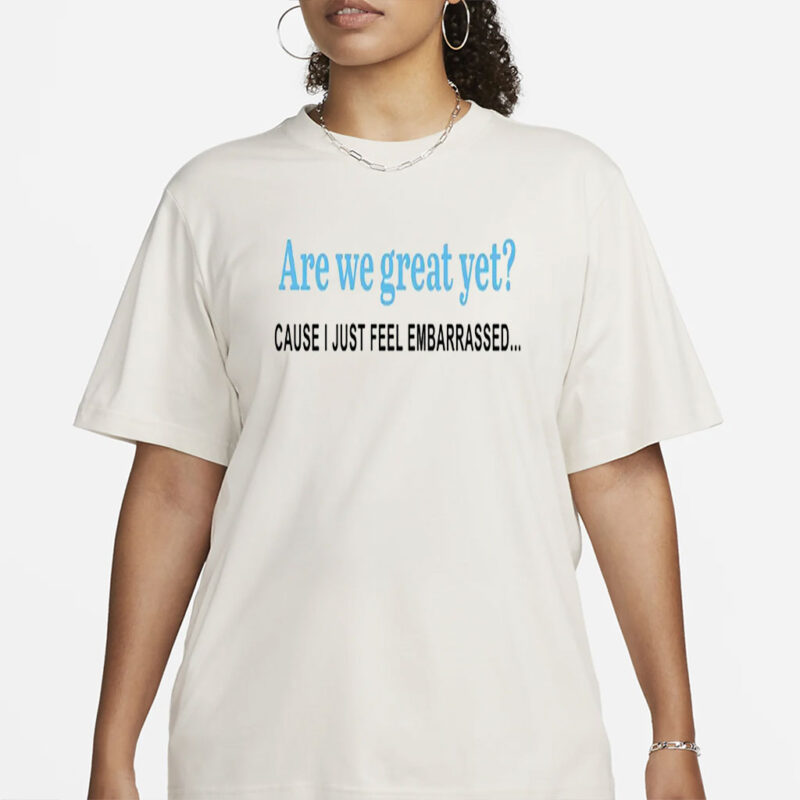 Are We Great Yet T-Shirt, Anti Ice Maga Republican Fascism Pro Immigration, Human Rights, Democrat Party, Sarcastic Trump Shirt