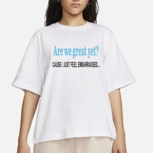 Are We Great Yet T-Shirt, Anti Ice Maga Republican Fascism Pro Immigration, Human Rights, Democrat Party, Sarcastic Trump Shirt