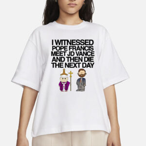 Classy Shirts I Witnessed Pope Francis Meet Jd Vance And Then Die The Next Day Shirt-Unisex T-Shirt