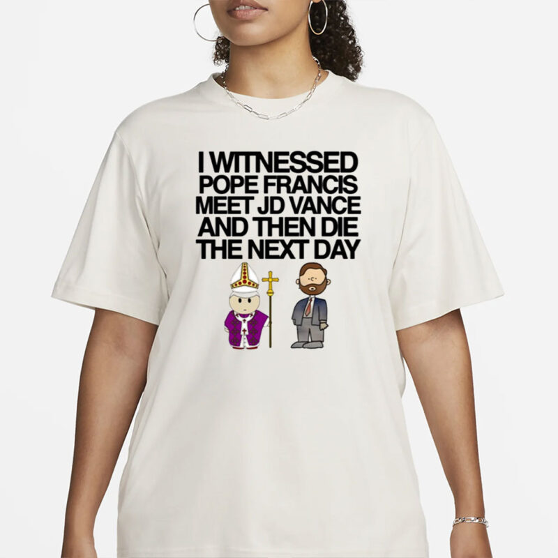 Classy Shirts I Witnessed Pope Francis Meet Jd Vance And Then Die The Next Day Shirt-Unisex T-Shirt