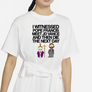 Classy Shirts I Witnessed Pope Francis Meet Jd Vance And Then Die The Next Day Shirt-Unisex T-Shirt
