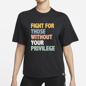 Fight For Those Without Your Privilege Shirt, Social Justice Tee, Equality Statement Shirt, Activist Quote Shirt, Political Statement Shirt